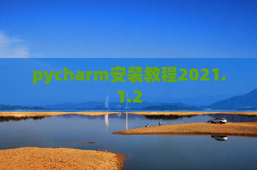 pycharm安装教程2021.1.2 pycharm安装教程2021.1.2